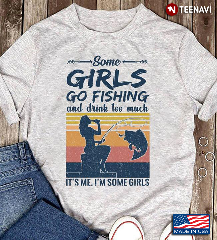 Vintage Some Girls Go Fishing And Drink To Much It's Me I'm Some Girls