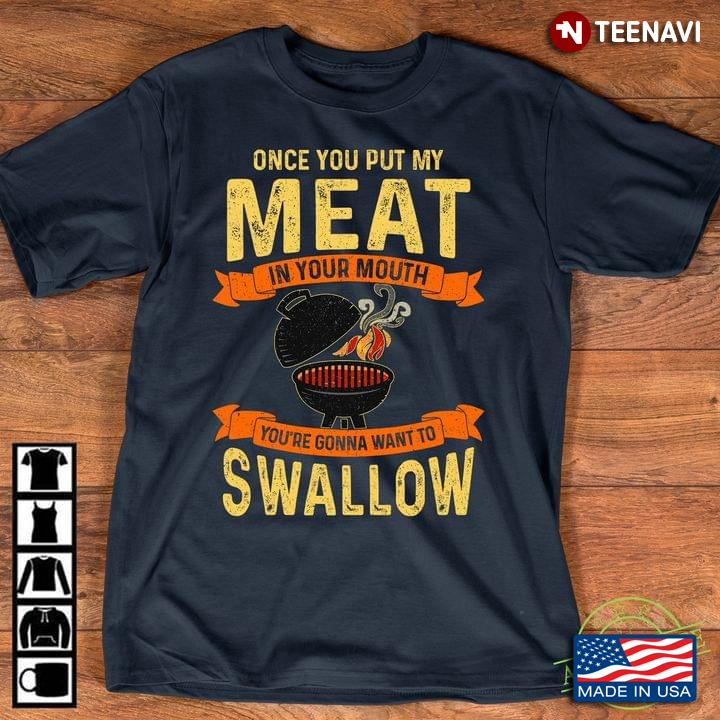 Once You Put My Meat In Your Mouth You're Gonna Want To Swallow For Grilling Lover
