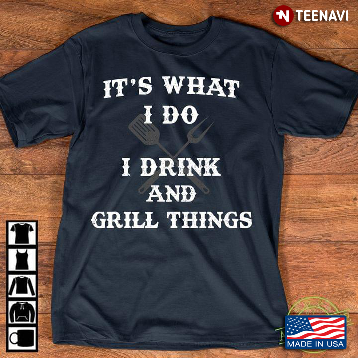It's What I Do I Drink And Grill Things For BBQ Lover