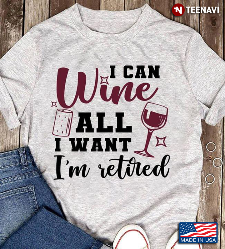 I Can Wine All I Want I'm Retired