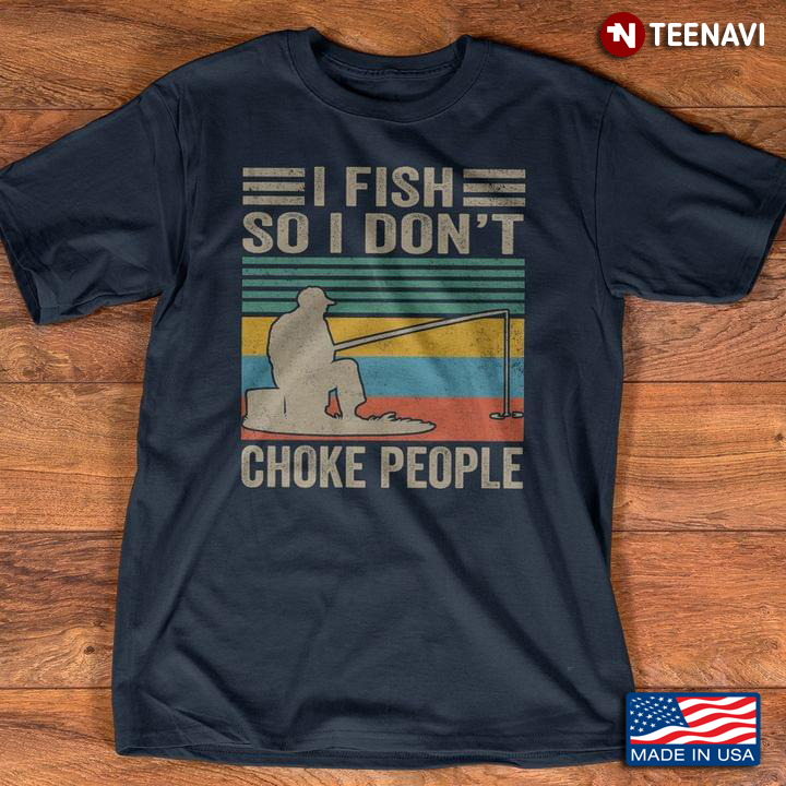 Vintage I Fish So I Don't Choke People For Fishing Lover