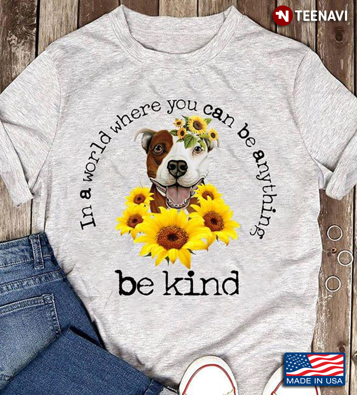 In A World Where You Can Be Anything Be Kind Pitbull And Sunflower For Dog Lover