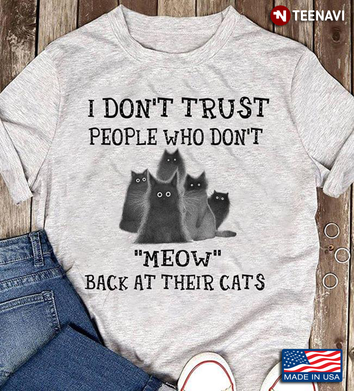 I Don't Trust People Who Don't Meow Back At Their Cats For Cat Lover