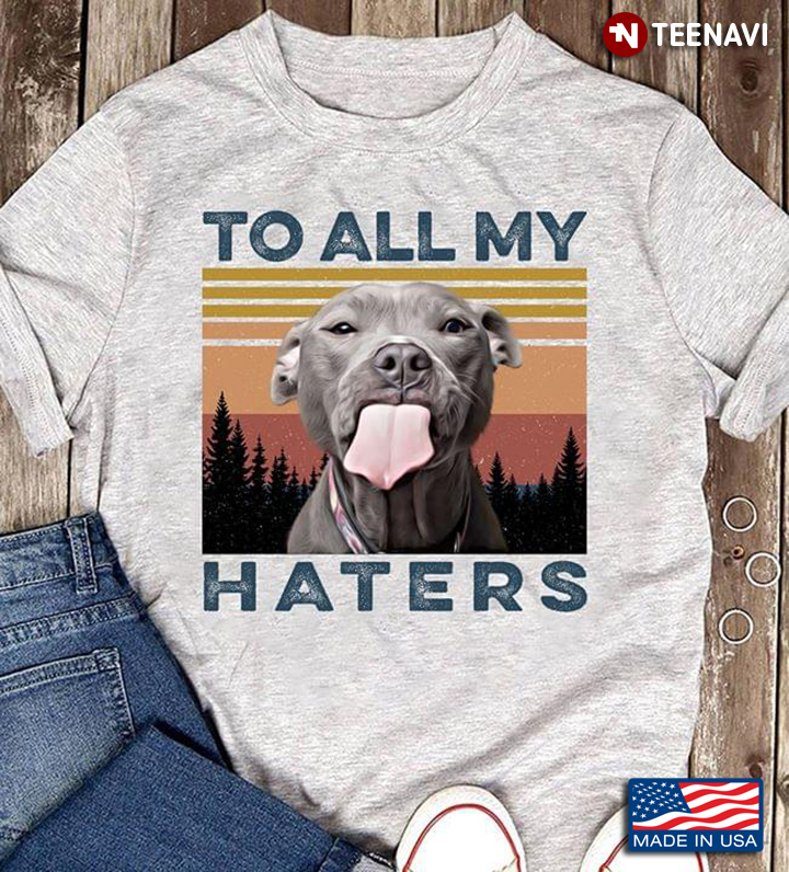 Vintage Pitbull To All My Haters For Dog Lover