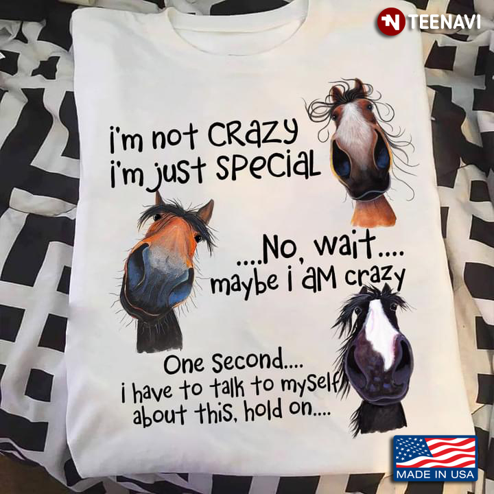 Horse I'm Not Crazy I'm Just Special No Wait Maybe I Am Crazy One Second I Have To Talk To Myself