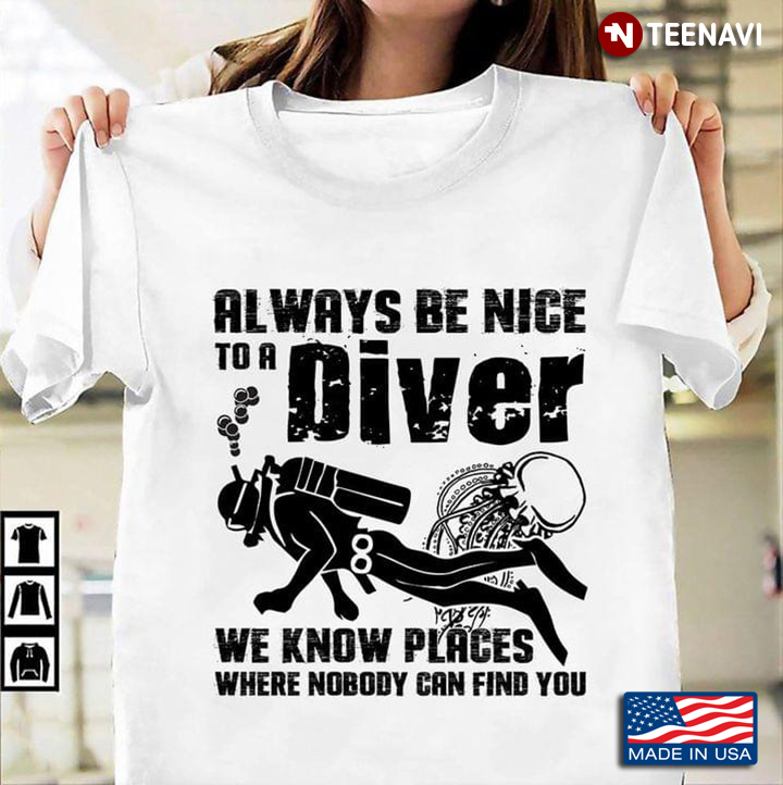 Always Be Nice To A Diver We Know Places Where Nobody Can Find You