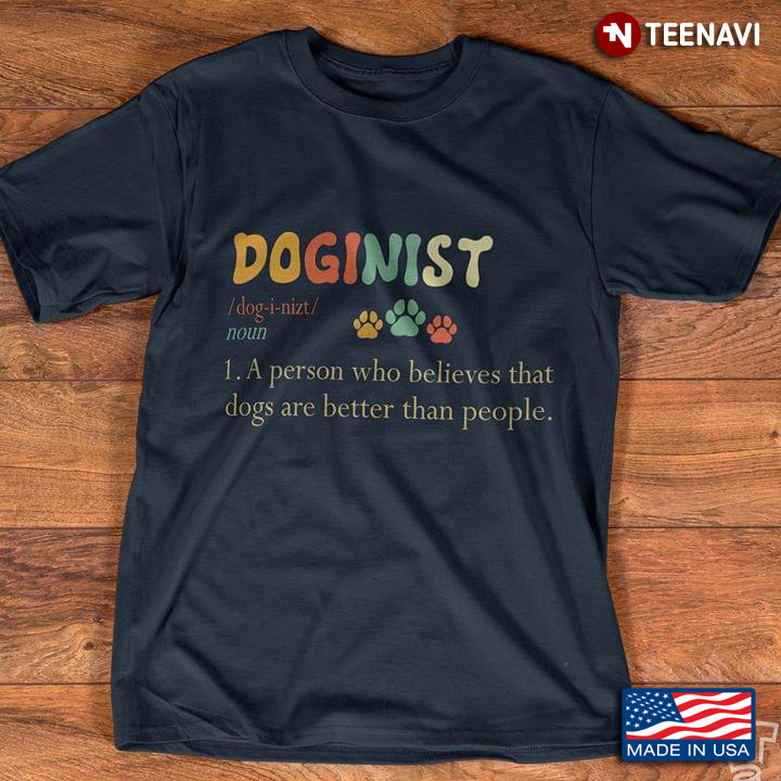 Doginist A Person Who Believes That Dogs Are Better Than People For Dog Lover
