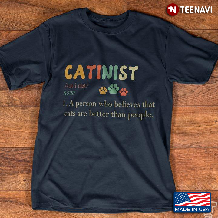 Catinist A Person Who Believes That Cats Are Better Than People For Cat Lover