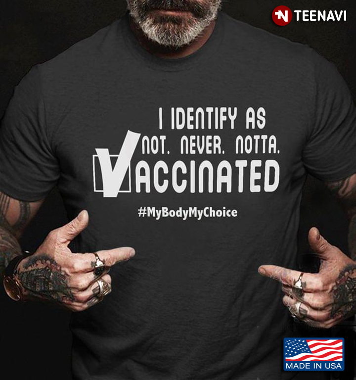 I Identify As Not Never Notta Vaccinated My Body My Choice