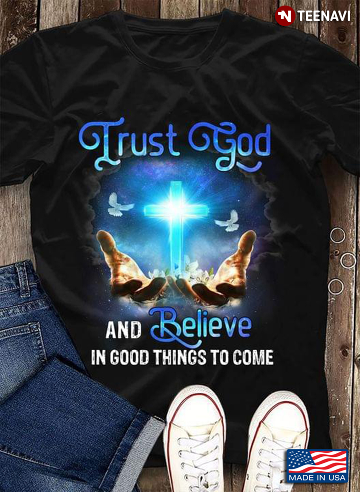 Trust God And Believe In Good Things To Come