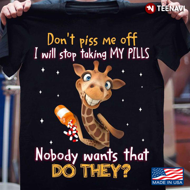 Giraffe Don’t Piss Me Off I Will Stop Taking My Pills Nobody Wants That Do They For Animal Lover