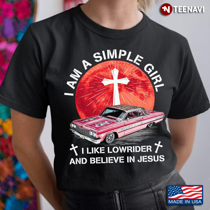 I Am A Simple Girl I Like Lowrider And Believe In Jesus