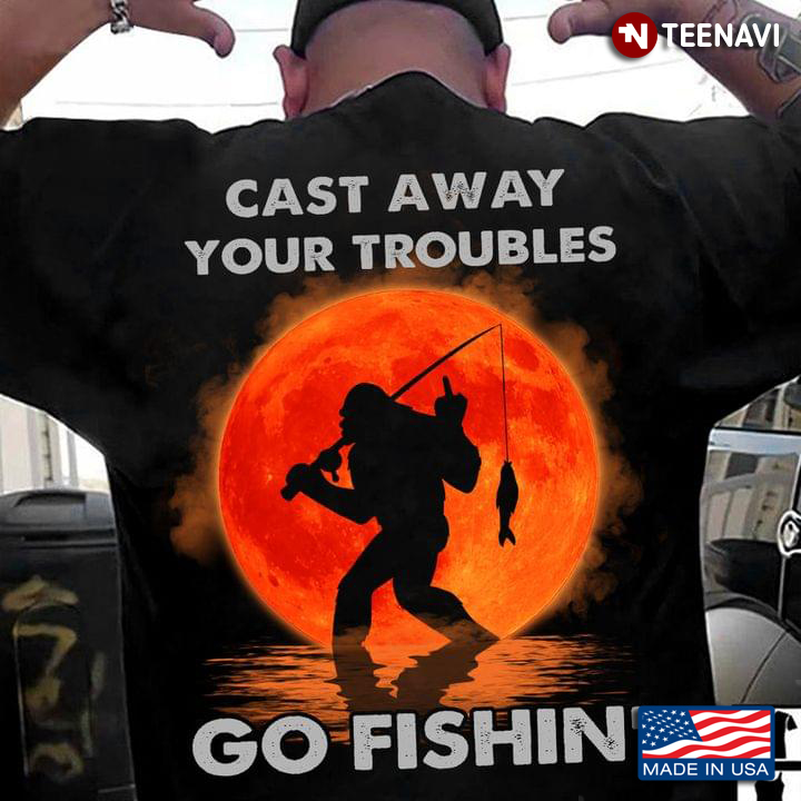 Bigfoot Cast Away Your Troubles Go Fishing For Fisher