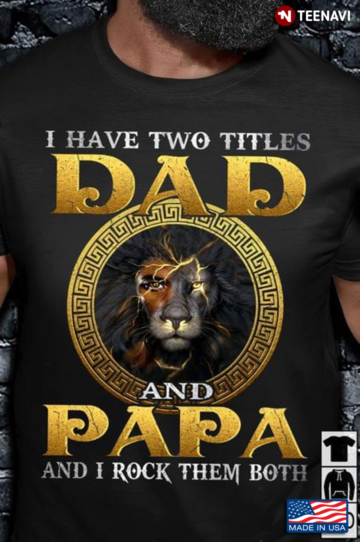 Lion I Have Two Titles Dad And Papa And I Rock Them Both For Father's Day