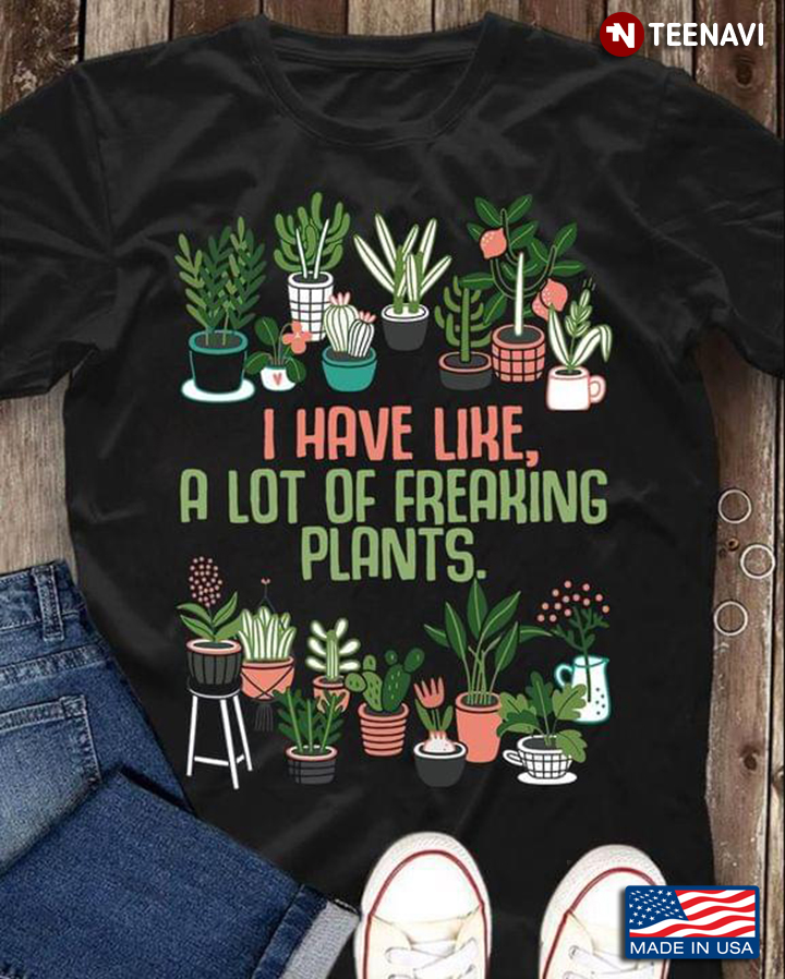 I Have Like A Lot Of Freaking Plants For Garden Lover