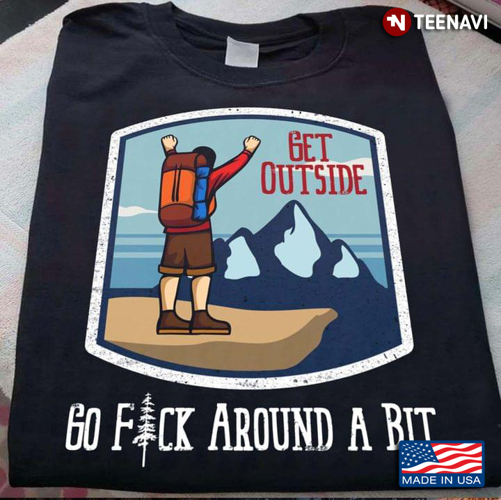 Get Outside Go Fuck Around A Bit For Hiking Lover