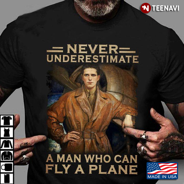 Never Underestimate A Man Who Can Fly A Plane Pilot Standing In Front Of Plane