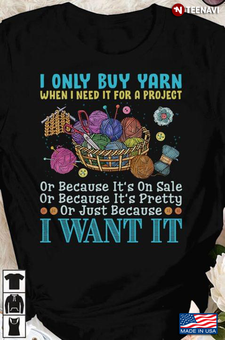 I Only Buy Yarn When I Need It For A Project Or Because It's On Sale Or Because It's Pretty