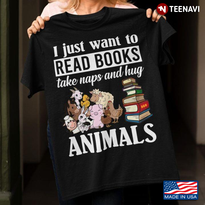 I Just Want To Read Books Take Naps And Hug Animals For Book And Animals Lover