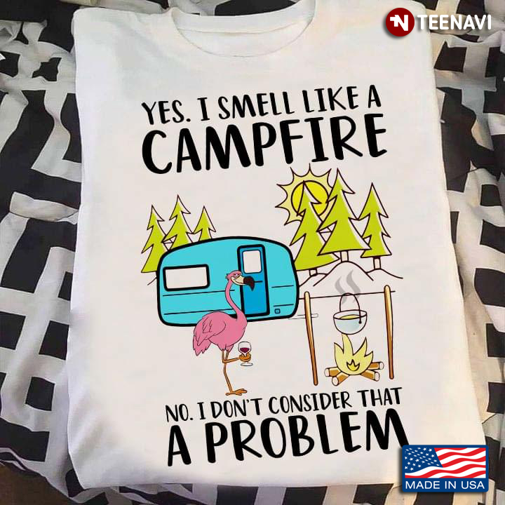 Flamingo Yes I Smell Like A Campfire No I Don't Consider That A Problem For Camper