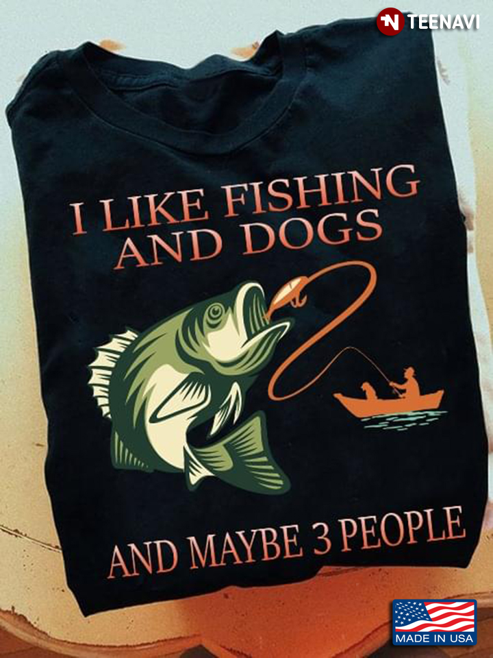 I Like Fishing And Dogs And Maybe 3 People