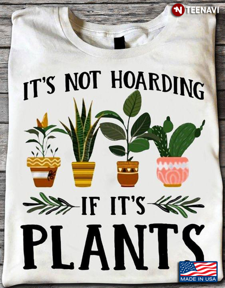 It's Not Hoarding If It's Plants For Garden Lover