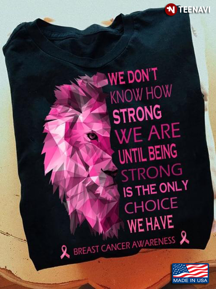 Lion Breast Cancer Awareness We Don't Know How Strong We Are Until Being Strong Is The Only Choice