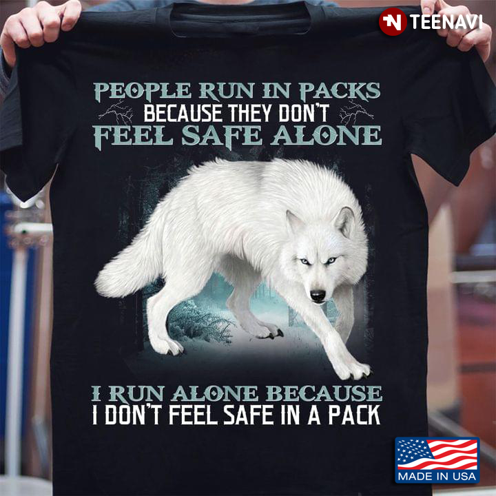 Wolf People Run In Packs Because They Don't Feel Safe Alone I Run Alone Because I Don't Feel Safe