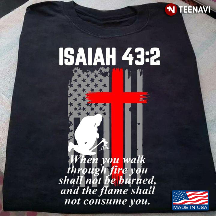 Isaiah 43:2 When You Walk Through Fire You Shall Not Be Burned And The Flame Shall Not Consume You