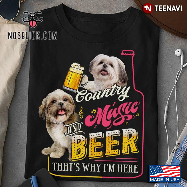 Shih Tzu Country Music And Beer That's Why I'm Here