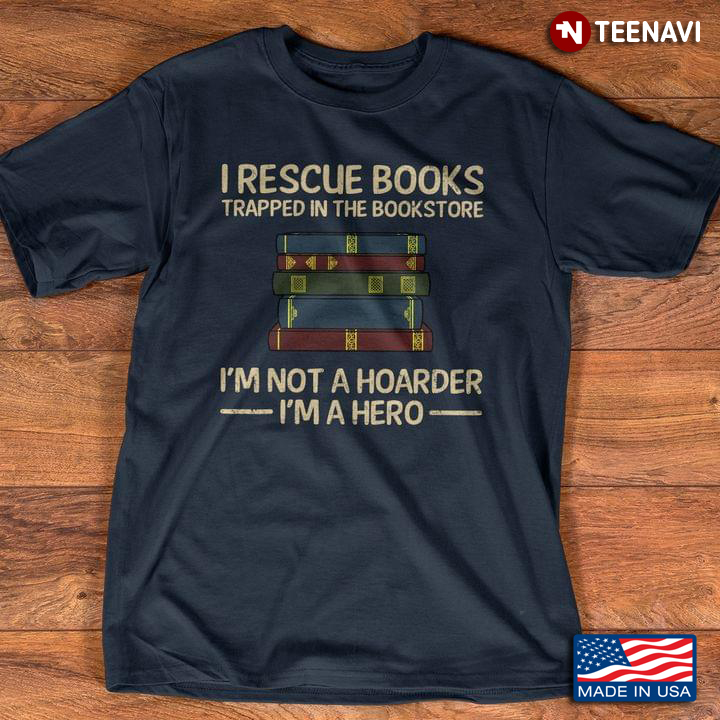 I Rescue Books Trapped In The Bookstore I'm Not A Hoarder I'm A Hero For Book Lover