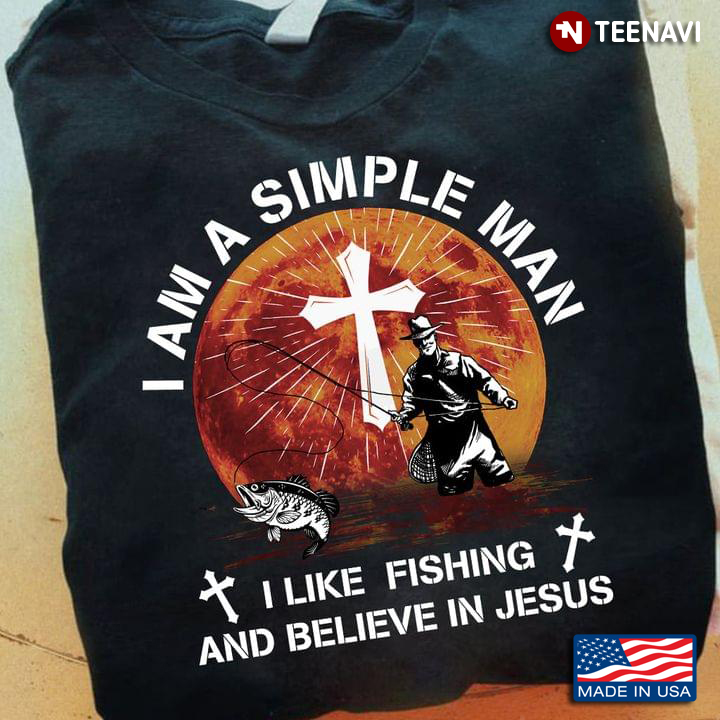 I Am A Simple Man I Like Fishing And Believe In Jesus