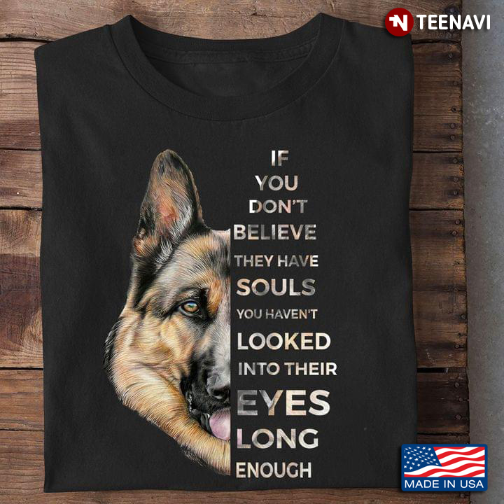 German Shepherd If You Don't Believe They Have Souls You Haven't Looked Into Their Eyes Long Enough