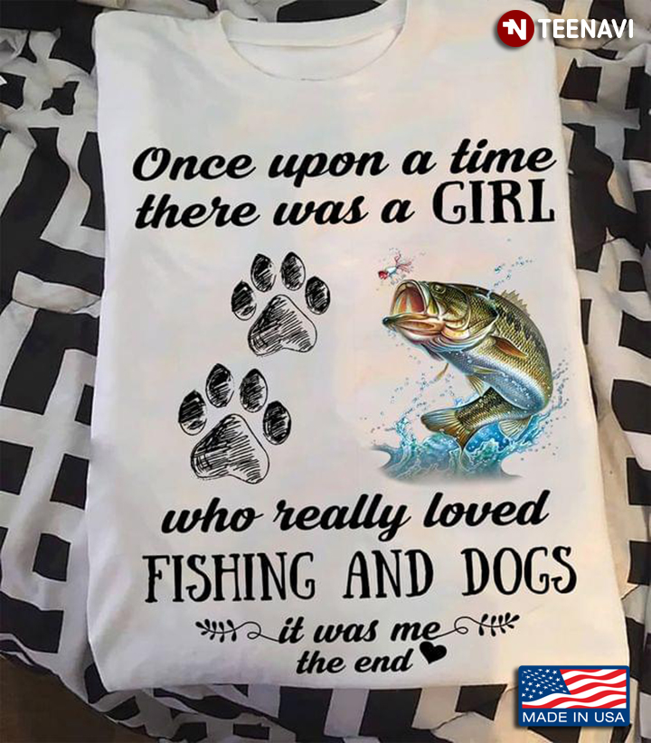 Once Upon A Time There Was A Girl Who Really Loved Fishing And Dogs It Was Me The End