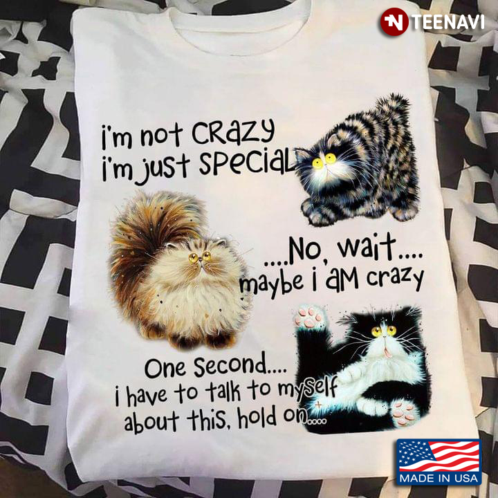 Funny Cat I'm Not Crazy I'm Just Special No Wait Maybe I Am Crazy One Second I Have To Talk