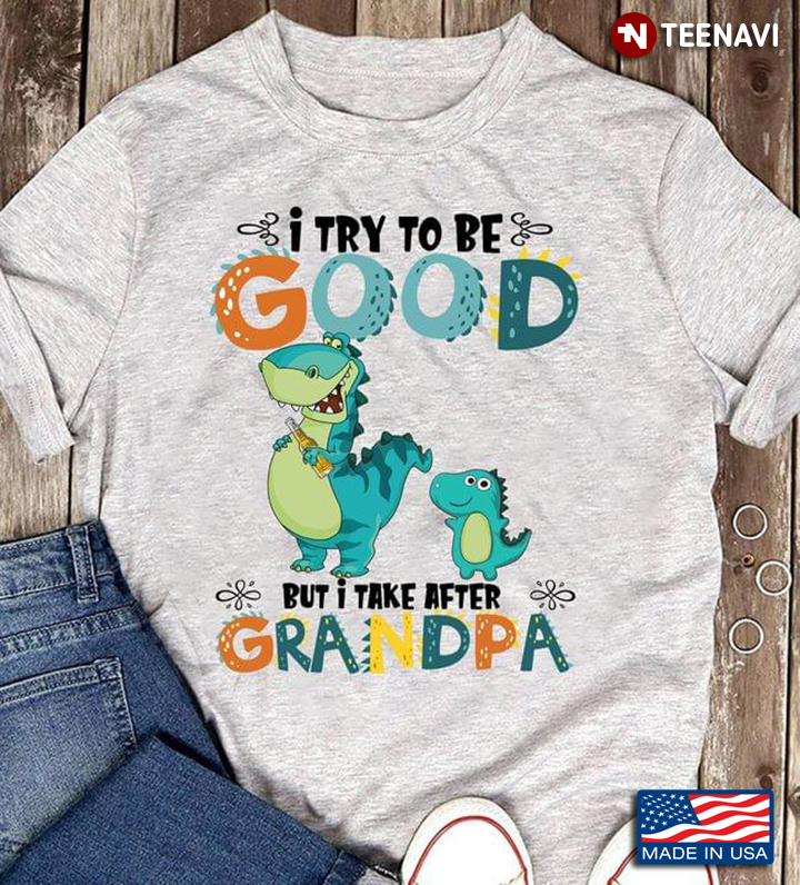 I Try To Be Good But I Take After Grandpa Funny Dinosaurs