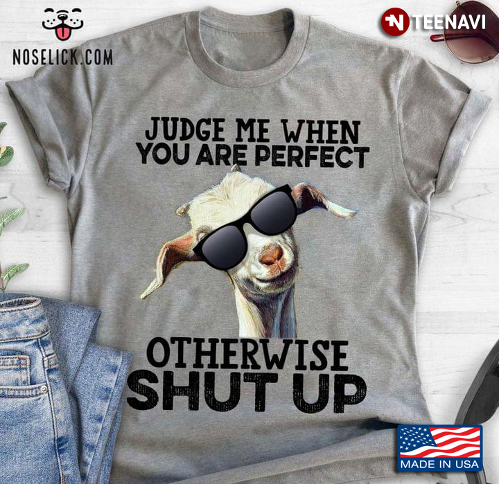 Funny Goat Judge Me When You Are Perfect Otherwise Shut Up