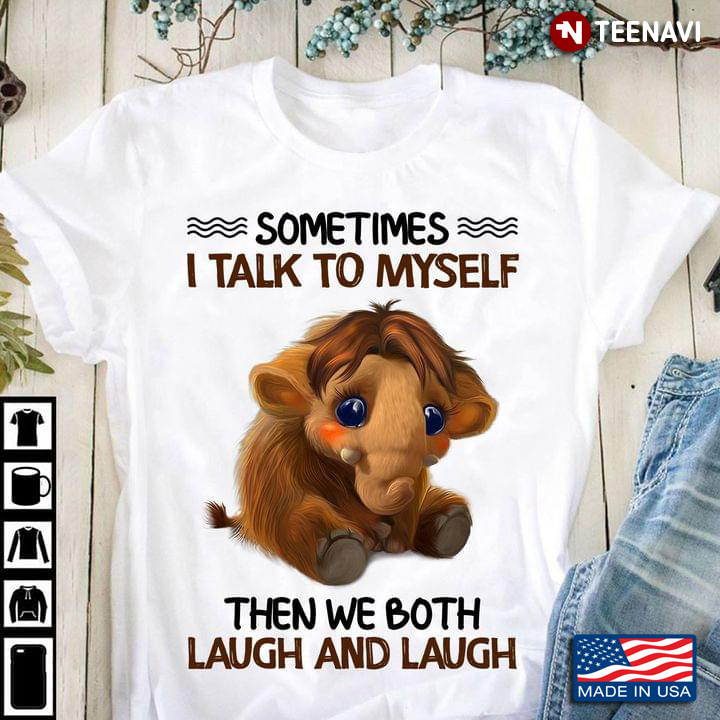 Baby Mammoth Sometimes I Talk To Myself Then We Both Laugh And Laugh For Animal Lover