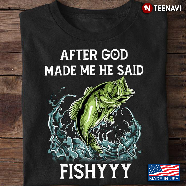 After God Made Me He Said Fishyyy For Fishing Lover