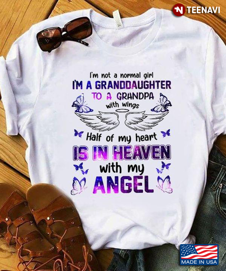 I'm Not A Normal Girl I'm A Granddaughter To A Grandpa With Wings Half Of My Heart Is In Heaven