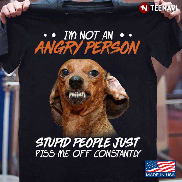 Funny Dachshund I'm Not An Angry Person Stupid People Just Piss Me Off Constantly