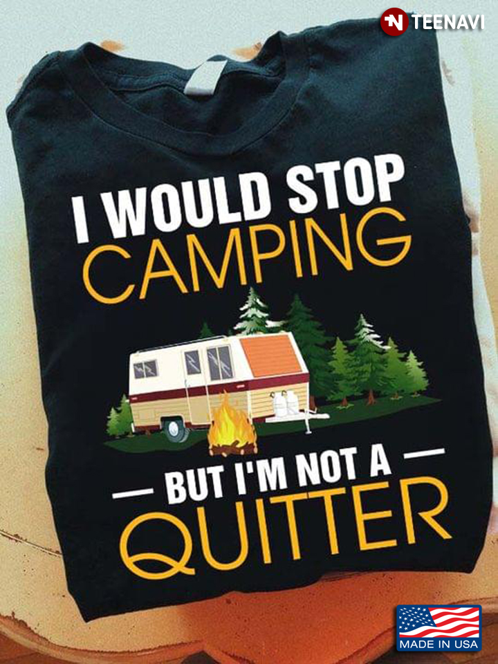 I Would Stop Camping But I'm Not A Quitter For Camper