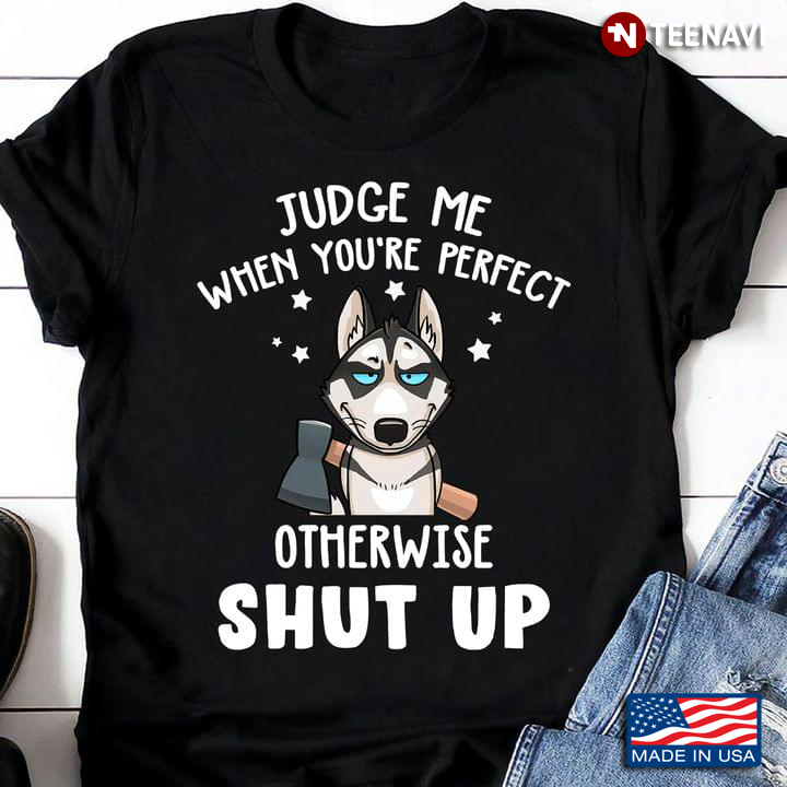 Siberian Husky Judge Me When You're Perfect Otherwise Shut Up For Dog Lover