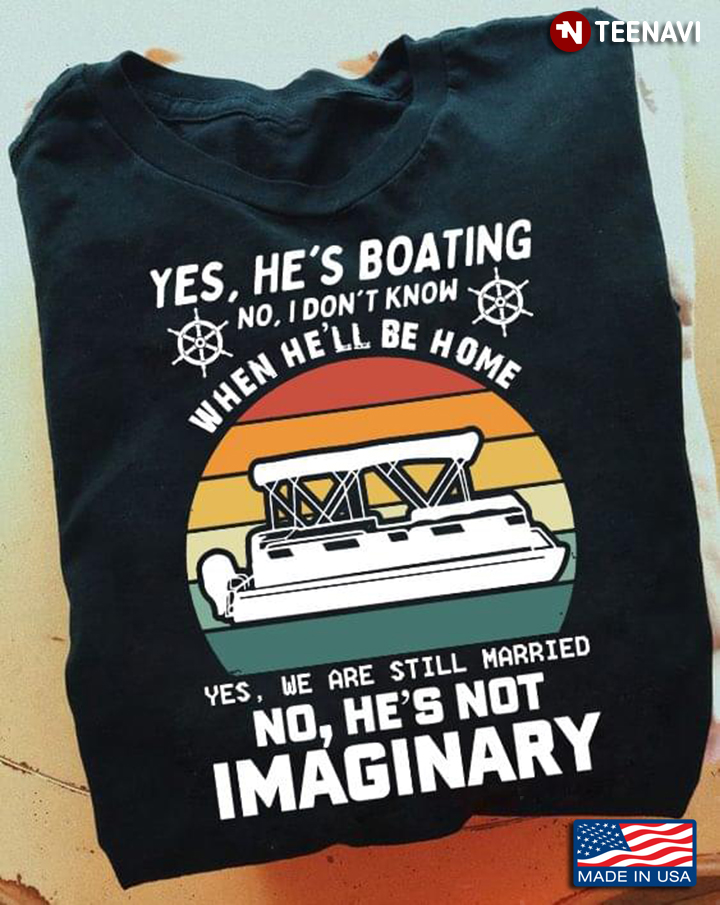 Yes He's Boating No I Don't Know When He'll Be Home Yes We Are Still Married For Pontooning Lover