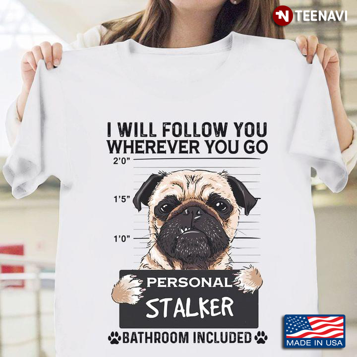 Pug I Will Follow You Where Ever You Go Personal Stalker Bathroom Included