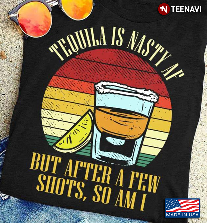 Vintage Tequila Is Nasty Af But After A Few Shots So Am I