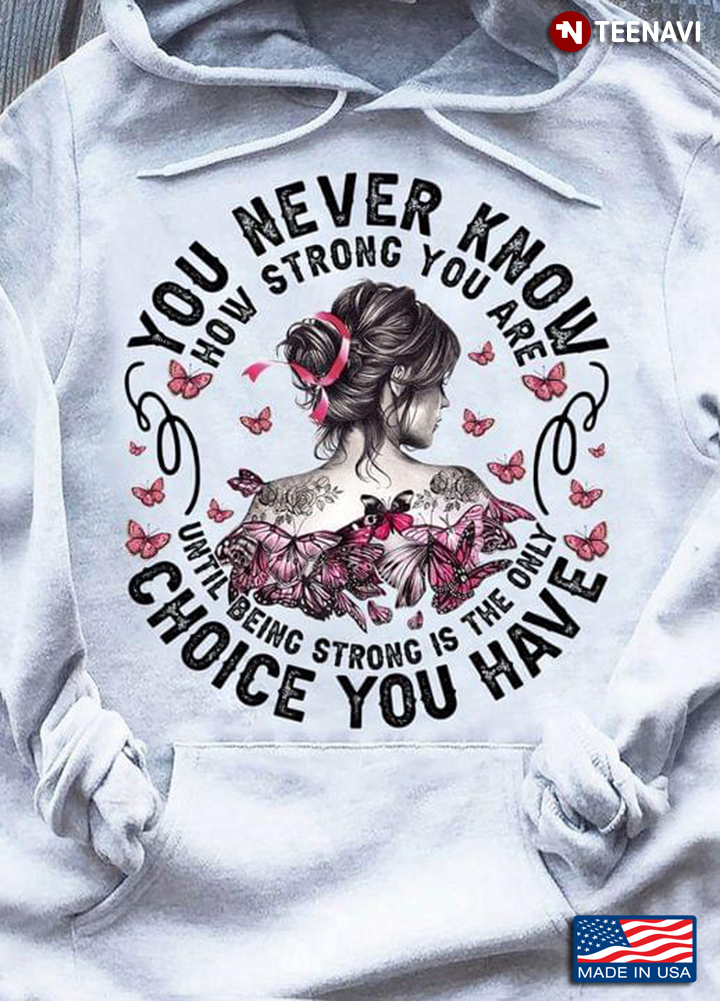 You Never Know How Strong You Are Until Being Strong Is The Only Choice You Have