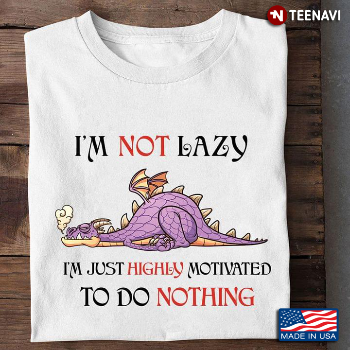 Dragon I'm Not Lazy I'm Just Highly Motivated To Do Nothing