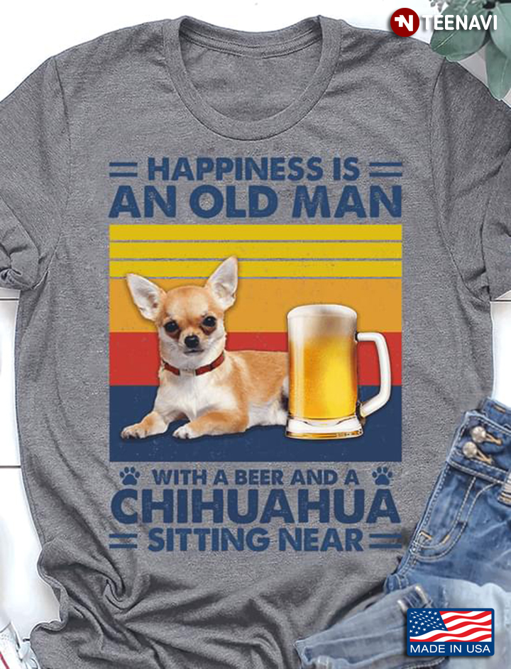 Vintage Happiness Is An Old Man With A Beer And A Chihuahua Sitting Near