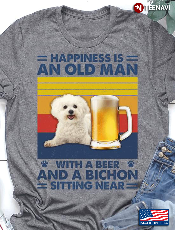 Vintage Happiness Is An Old Man With A Beer And A Bichon Sitting Near